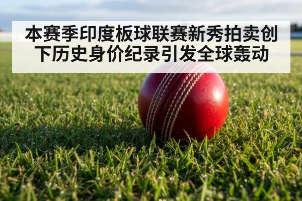 本赛季印度板球联赛新秀拍卖创下历史身价纪录引发全球轰动