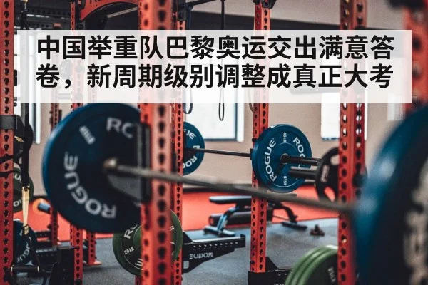 中国举重队巴黎奥运交出满意答卷，新周期级别调整成真正大考