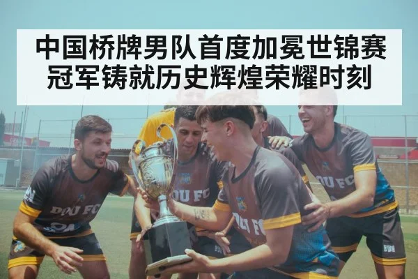 中国桥牌男队首度加冕世锦赛冠军铸就历史辉煌荣耀时刻