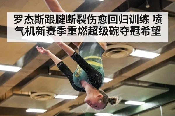 罗杰斯跟腱断裂伤愈回归训练 喷气机新赛季重燃超级碗夺冠希望