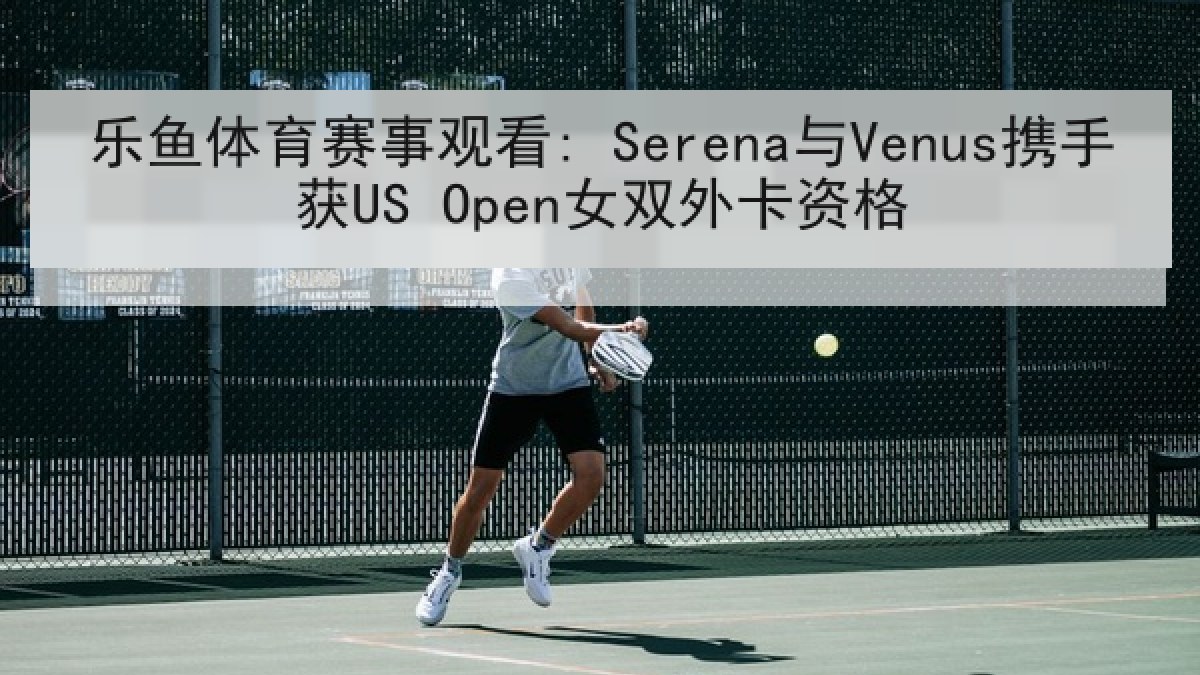 乐鱼体育赛事观看: Serena与Venus携手获US Open女双外卡资格