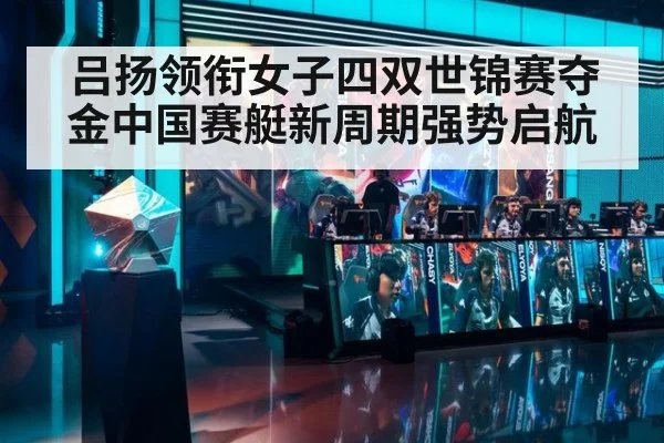吕扬领衔女子四双世锦赛夺金中国赛艇新周期强势启航