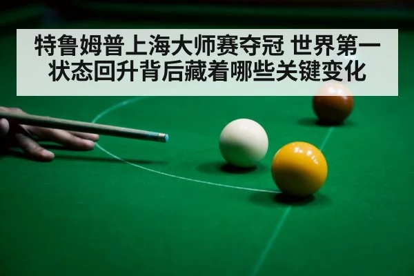 特鲁姆普上海大师赛夺冠 世界第一状态回升背后藏着哪些关键变化
